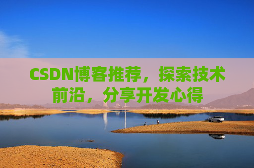CSDN博客推荐，探索技术前沿，分享开发心得